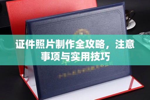 渠县证件照片制作全攻略，注意事项与实用技巧