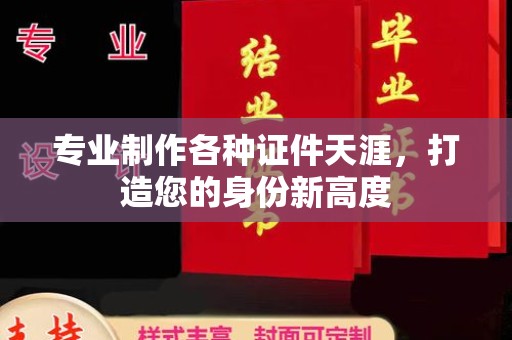 渠县专业制作各种证件天涯，打造您的身份新高度