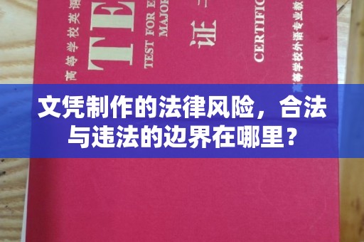 渠县文凭制作的法律风险，合法与违法的边界在哪里？