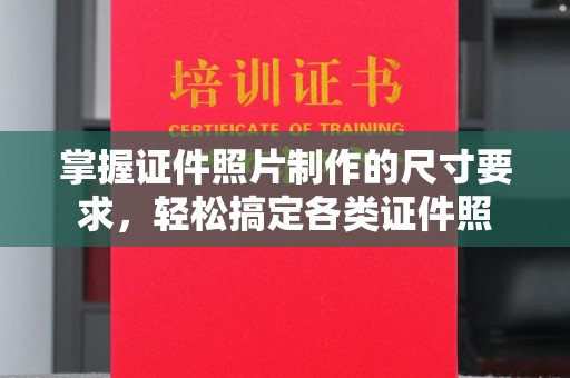 渠县掌握证件照片制作的尺寸要求，轻松搞定各类证件照