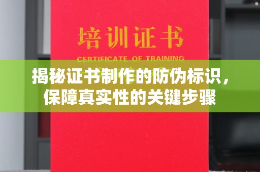 渠县揭秘证书制作的防伪标识，保障真实性的关键步骤