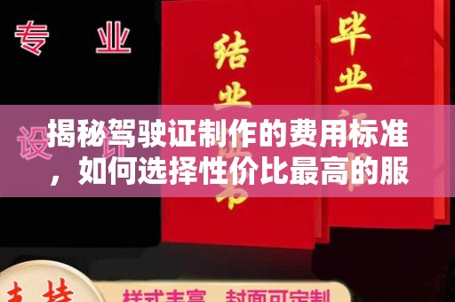 渠县揭秘驾驶证制作的费用标准，如何选择性价比最高的服务？
