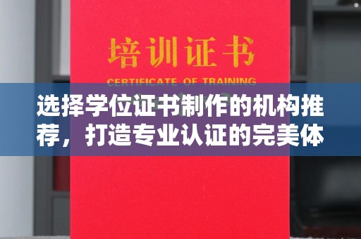 渠县选择学位证书制作的机构推荐，打造专业认证的完美体验