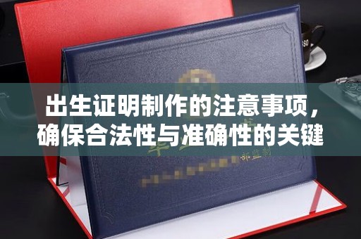 渠县出生证明制作的注意事项，确保合法性与准确性的关键步骤