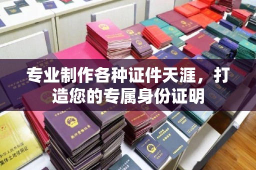 渠县专业制作各种证件天涯，打造您的专属身份证明