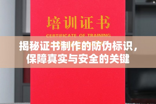 渠县揭秘证书制作的防伪标识，保障真实与安全的关键