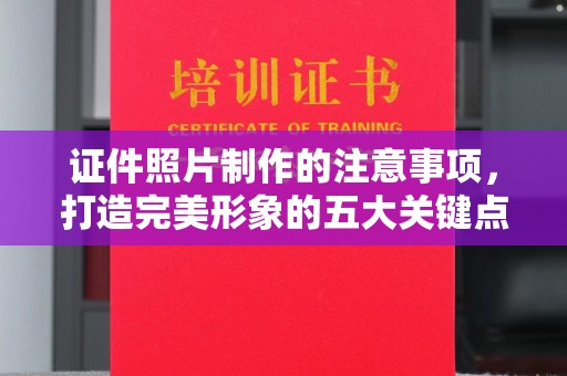 渠县证件照片制作的注意事项，打造完美形象的五大关键点