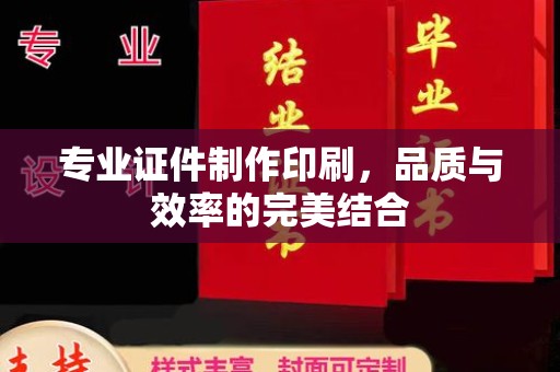 渠县专业证件制作印刷，品质与效率的完美结合