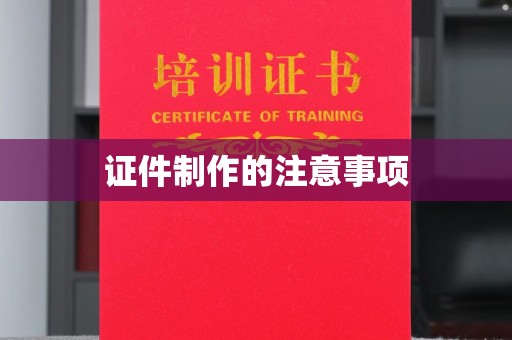 渠县证件制作的注意事项