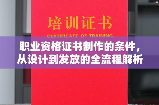 渠县职业资格证书制作的条件，从设计到发放的全流程解析