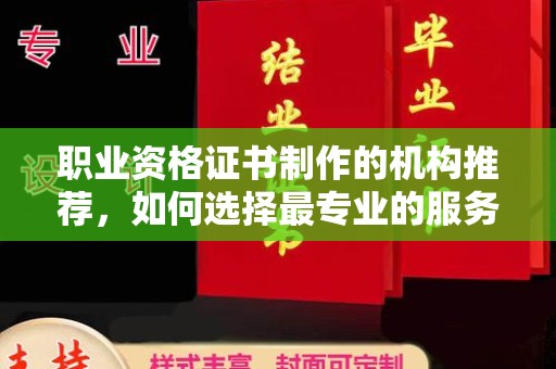渠县职业资格证书制作的机构推荐，如何选择最专业的服务？