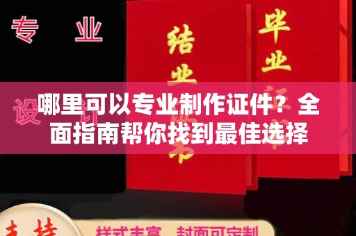 渠县哪里可以专业制作证件？全面指南帮你找到最佳选择