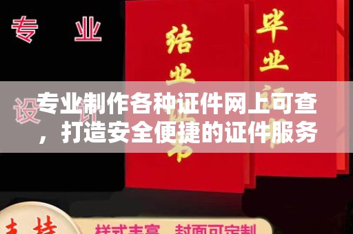 渠县专业制作各种证件网上可查，打造安全便捷的证件服务