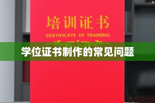 渠县学位证书制作的常见问题