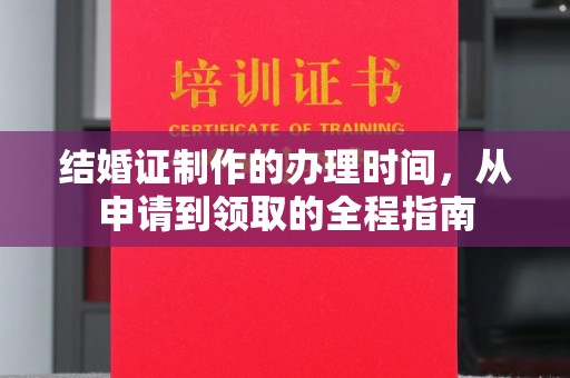 渠县结婚证制作的办理时间，从申请到领取的全程指南