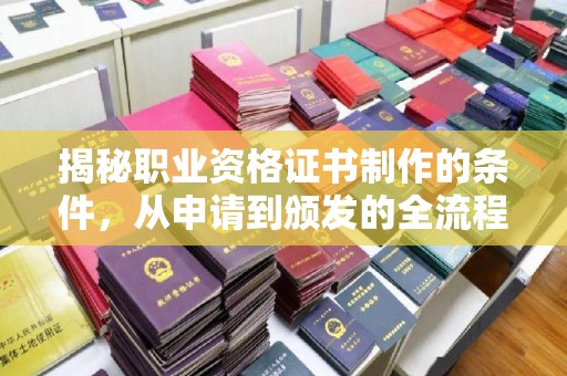 渠县揭秘职业资格证书制作的条件，从申请到颁发的全流程解析
