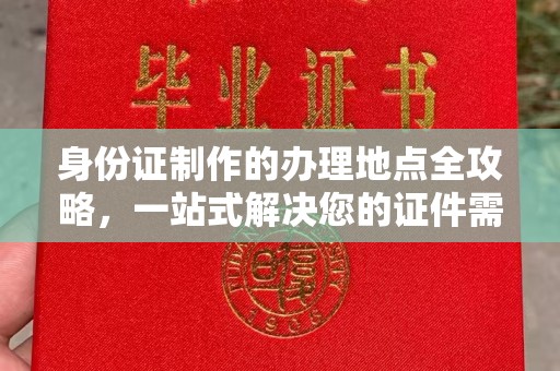 渠县身份证制作的办理地点全攻略，一站式解决您的证件需求