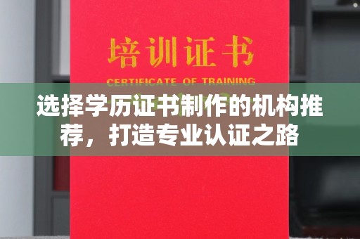 渠县选择学历证书制作的机构推荐，打造专业认证之路