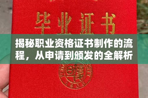 渠县揭秘职业资格证书制作的流程，从申请到颁发的全解析