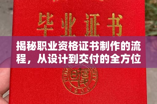 渠县揭秘职业资格证书制作的流程，从设计到交付的全方位解析