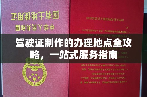 渠县驾驶证制作的办理地点全攻略，一站式服务指南