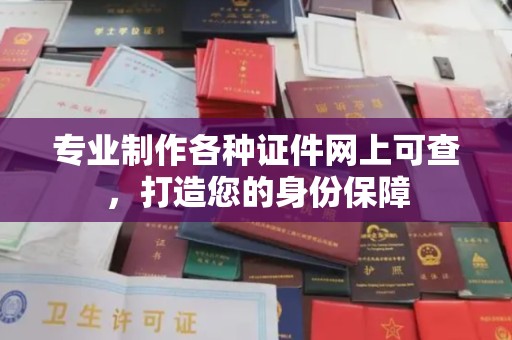 渠县专业制作各种证件网上可查，打造您的身份保障