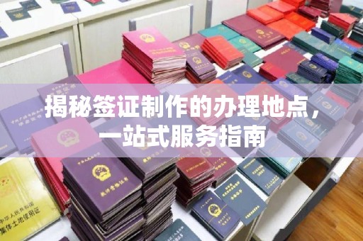 渠县揭秘签证制作的办理地点，一站式服务指南