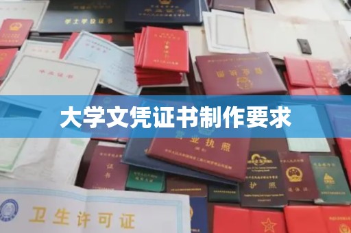 渠县大学文凭证书制作要求