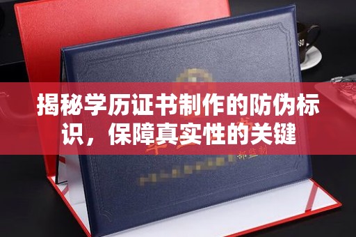 渠县揭秘学历证书制作的防伪标识，保障真实性的关键