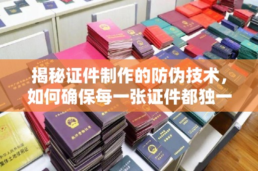 渠县揭秘证件制作的防伪技术，如何确保每一张证件都独一无二