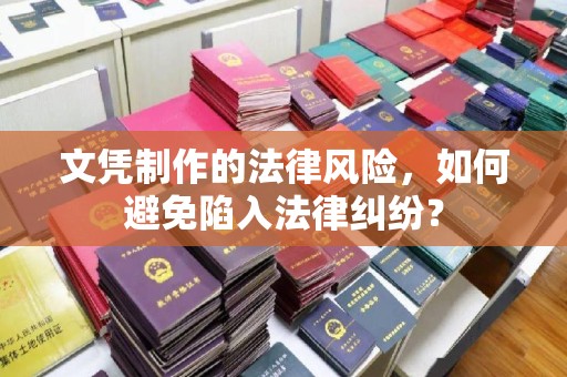 渠县文凭制作的法律风险，如何避免陷入法律纠纷？