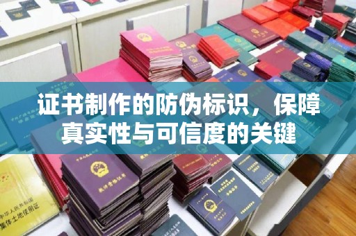 渠县证书制作的防伪标识，保障真实性与可信度的关键