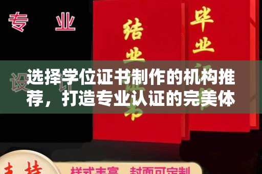 渠县选择学位证书制作的机构推荐，打造专业认证的完美体验