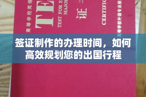 渠县签证制作的办理时间，如何高效规划您的出国行程