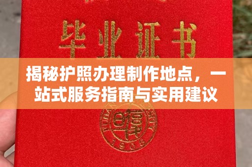 渠县揭秘护照办理制作地点，一站式服务指南与实用建议