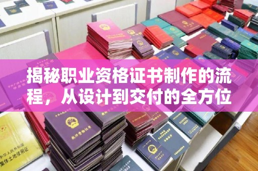 渠县揭秘职业资格证书制作的流程，从设计到交付的全方位解析