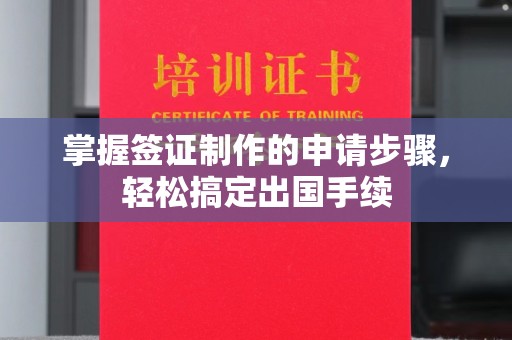 渠县掌握签证制作的申请步骤，轻松搞定出国手续