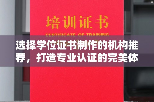 渠县选择学位证书制作的机构推荐，打造专业认证的完美体验