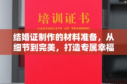 渠县结婚证制作的材料准备，从细节到完美，打造专属幸福证明