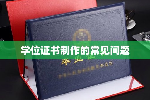 渠县学位证书制作的常见问题