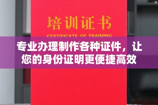 渠县专业办理制作各种证件，让您的身份证明更便捷高效