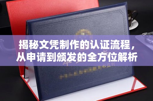 渠县揭秘文凭制作的认证流程，从申请到颁发的全方位解析