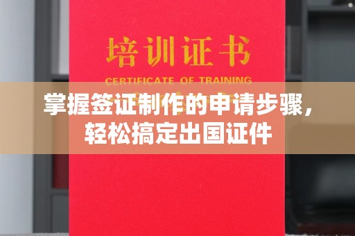 渠县掌握签证制作的申请步骤，轻松搞定出国证件