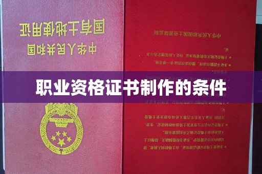 渠县职业资格证书制作的条件