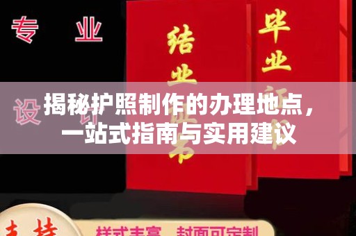 渠县揭秘护照制作的办理地点，一站式指南与实用建议