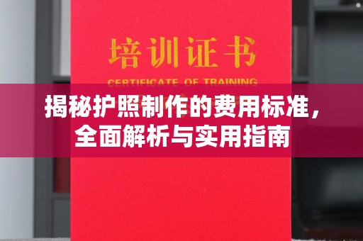 渠县揭秘护照制作的费用标准，全面解析与实用指南