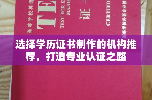 渠县选择学历证书制作的机构推荐，打造专业认证之路