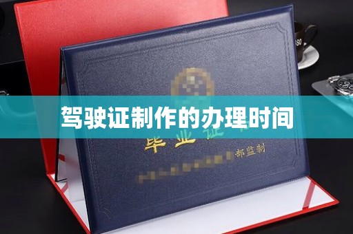 渠县驾驶证制作的办理时间