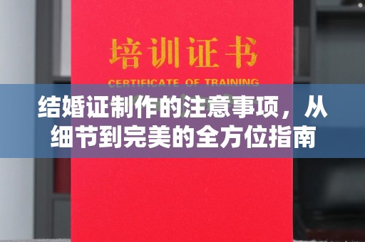 渠县结婚证制作的注意事项，从细节到完美的全方位指南