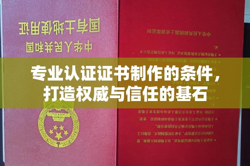 渠县专业认证证书制作的条件，打造权威与信任的基石